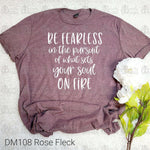 Be Fearless in the Pursuit of What Sets Your Sould On Fire Tee